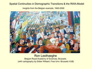Spatial Continuities in Demographic Transitions & the RWA-Model
Insights from the Belgian example, 1840-2000
Ron Lesthaeghe
Belgian Royal Academy of Sciences, Brussels.
(with cartography by Didier Willaert, Free Univ. Brussels VUB)
 