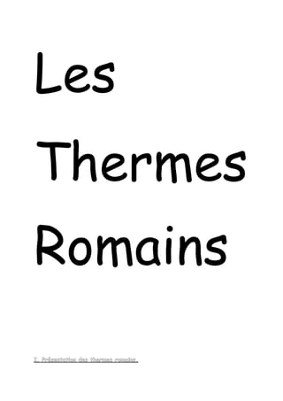 Les 
Thermes 
Romains 
I. I . Présentation ddeess tthheerrmmeess rroommaaiinnss . 
 