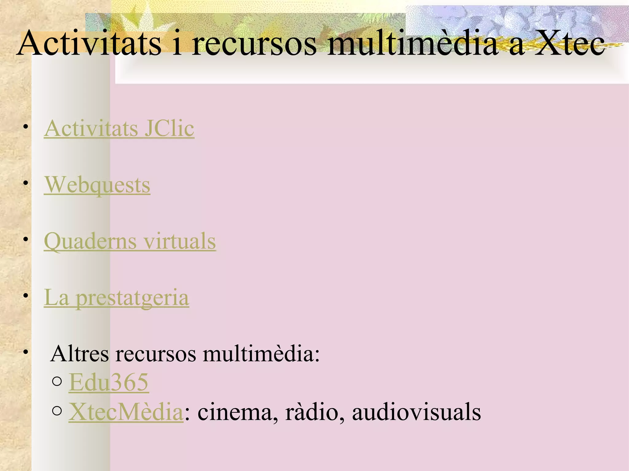 Activitats i recursos multimèdia a Xtec Activitats JClic   Webquests     Quaderns virtuals     La prestatgeria     Altres recursos multimèdia:   Edu365 XtecMèdia : cinema, ràdio, audiovisuals  