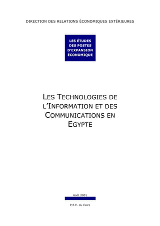 DIRECTION DES RELATIONS ÉCONOMIQUES EXTÉRIEURES
LES TECHNOLOGIES DE
L’INFORMATION ET DES
COMMUNICATIONS EN
EGYPTE
Août 2001
P.E.E. du Caire
LES ÉTUDES
DES POSTES
D’EXPANSION
ÉCONOMIQUE
 