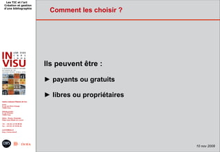 Les TIC et l'art
Création et gestion
d'une bibliographie
                       Comment les choisir ?




                      Ils peuvent être :

                      ► payants ou gratuits

                      ► libres ou propriétaires




                                                  10 nov 2009
 