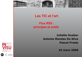 Les TIC et l’art Flux RSS : principes et outils   Juliette Hueber Antonio Mendes Da Silva Pascal Presle 24 mars 2008 
