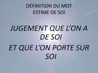 DÉFINITION DU MOT
      ESTIME DE SOI


JUGEMENT QUE L’ON A
         DE SOI
ET QUE L’ON PORTE SUR
          SOI
 