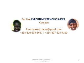 Powered by FRENCHY ASSOCIATES |
www.frenchy.blog.com
3
For Live EXECUTIIVE FRENCH CLASSES,
Contact:
frenchyassocciates@gmail.com
+234-810-639-5657 | +234-807-525-4190
 