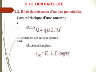 Caractéristique d’une antenne
:
Gain G:
Rendement de l’antenne (estimé {
0.6).
Ouverture à 3dB:
2.2. Bilan de puissance d’un lien par satellite
2. LE LIEN SATELLITE
 