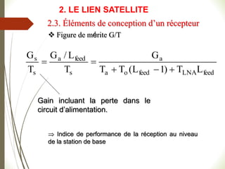  Figure de mérite G/T
feed
LNA
feed
o
a
a
s
feed
a
s
s
L
T
)
1
L
(
T
T
G
T
L
/
G
T
G





Gain incluant la perte dans le
circuit d’alimentation.
 Indice de performance de la réception au niveau
de la station de base
2.3. Éléments de conception d’un récepteur
2. LE LIEN SATELLITE
 