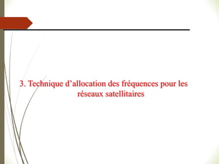 3. Technique d’allocation des fréquences pour les
réseaux satellitaires
 