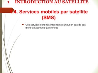 1.4. Services mobiles par satellite
(SMS)
 Ces services sont très importants surtout en cas de cas
d’une catastrophe quelconque
1 INTRODUCTION AU SATELLITE
 