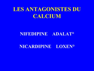 LES ANTAGONISTES DU
CALCIUM
NIFEDIPINE ADALAT°
NICARDIPINE LOXEN°
 