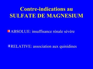 Contre-indications au
SULFATE DE MAGNESIUM
ABSOLUE: insuffisance rénale sévère
RELATIVE: association aux quinidines
 