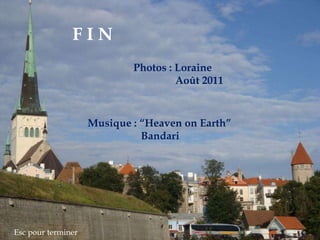 F I N Photos : LoraineAoût 2011Musique : “Heaven on Earth”BandariEsc pour terminer