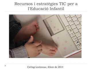 Recursos i estratègies TIC per a
l'Educació Infantil

Col·legi Lestonnac, febrer de 2014

 