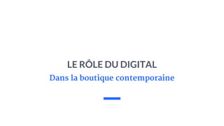 LE RÔLE DU DIGITAL
Dans la boutique contemporaine
 