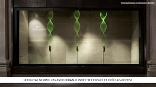 LE DIGITAL NE RIME PAS AVEC ECRAN, IL INVESTIT L’ESPACE ET CRÉE LA SURPRISE
Vitrine cinetique et interactive de Nike
 