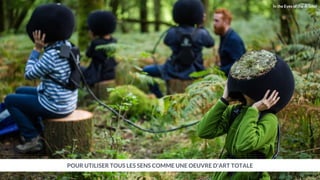 POUR UTILISER TOUS LES SENS COMME UNE OEUVRE D’ART TOTALE
In the Eyes of the Animal
 