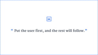 “
“.Put the user first, and the rest will follow.”
 