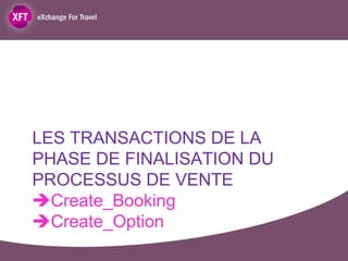 LES TRANSACTIONS DE LA
PHASE DE FINALISATION DU
PROCESSUS DE VENTE
Create_Booking
Create_Option
 