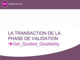 LA TRANSACTION DE LA
PHASE DE VALIDATION
Get_Quoted_Qvailibility
 