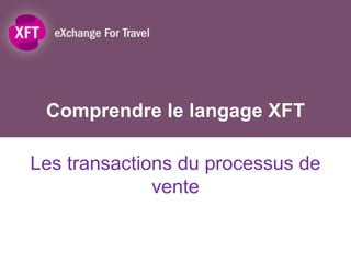 Comprendre le langage XFT

Les transactions du processus de
              vente
 