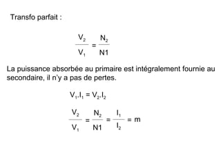 Transfo parfait :

                        V2        N2
                              =
                        V1        N1

La puissance absorbée au primaire est intégralement fournie au
secondaire, il n’y a pas de pertes.

                     V1.I1 = V2.I2

                     V2       N2         I1
                          =          =        =m
                     V1       N1         I2
 