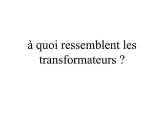 à quoi ressemblent les
   transformateurs ?
 
