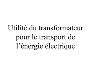 Utilité du transformateur
  pour le transport de
  l’énergie électrique
 