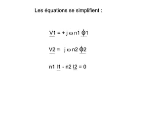 Les équations se simplifient :



      V1 = + j ω n1 φ1


      V2 = j ω n2 φ2


      n1 I1 - n2 I2 = 0
 