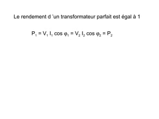 Le rendement d ’un transformateur parfait est égal à 1


       P1 = V1 I1 cos ϕ1 = V2 I2 cos ϕ2 = P2
 