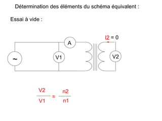 Détermination des éléments du schéma équivalent :

Essai à vide :


                                     I2 = 0
                           A

                     V1                 V2
 ~


            V2            n2
                 =
            V1            n1
 