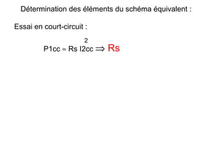 Détermination des éléments du schéma équivalent :

Essai en court-circuit :
                       2
         P1cc ≈ Rs I2cc ⇒   Rs
 