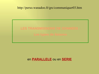 http://perso.wanadoo.fr/grc/communiquer03.htm




  LES TRANSMISSIONS DE DONNEES :
           Les types de liaisons




      en PARALLELE ou en SERIE
 
