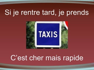 Si je rentre tard, je prends

C’est cher mais rapide

 
