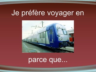 Je préfère voyager en

parce que...

 