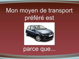 Mon moyen de transport
préféré est

parce que...

 