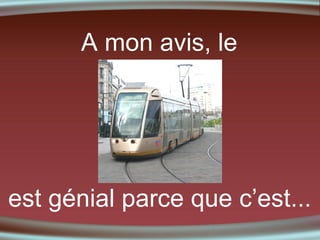 A mon avis, le

est génial parce que c’est...

 