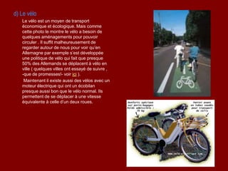d) Le vélo
Le vélo est un moyen de transport
économique et écologique. Mais comme
cette photo le montre le vélo a besoin d...