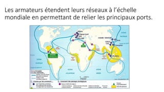 Les armateurs étendent leurs réseaux à l’échelle 
mondiale en permettant de relier les principaux ports. 
 