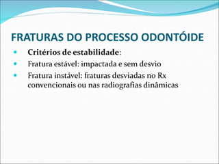 FRATURAS DO PROCESSO ODONTÓIDE
 Critérios de estabilidade:
 Fratura estável: impactada e sem desvio
 Fratura instável: fraturas desviadas no Rx
convencionais ou nas radiografias dinâmicas
 