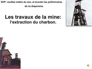 Les travaux de la mine: l’extraction du charbon.   SVP: veuillez mettre du son, et écouter les préliminaires de ce diaporama. 