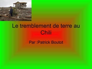 Le tremblement de terre au Chili Par :Patrick Boutot 