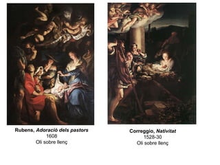 Rubens,  Adoració dels pastors 1608 Oli sobre llenç Correggio,  Nativitat 1528-30 Oli sobre llenç 