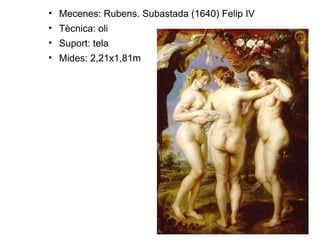 Mecenes: Rubens. Subastada (1640) Felip IV Tècnica: oli Suport: tela Mides: 2,21x1,81m 
