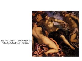 Les Tres Gràcies i Mercuri  (1564-65) Tintoretto.Palau Ducal –Venècia. 