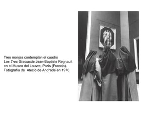 Tres monjas contemplan el cuadro Las Tres Gracias de Jean-Baptiste Regnault en el Museo del Louvre, París (Francia). Fotografía de  Alecio de Andrade en 1970. 