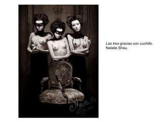 Las tres gracias con cuchillo . Natalie Shau. 