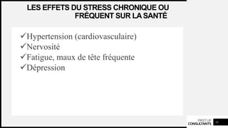 FIRSTUP
CONSULTANTS
LES EFFETS DU STRESS CHRONIQUE OU
FRÉQUENT SUR LASANTÉ
Hypertension (cardiovasculaire)
Nervosité
Fatigue, maux de tête fréquente
Dépression
10
 