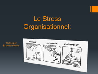 Le Stress
                   Organisationnel:

   Réalisé par:
El Mehdi Ablaoui
 