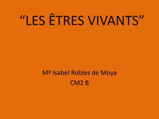 “LES ÊTRES VIVANTS”


   Mª Isabel Robles de Moya
            CM2 B
 