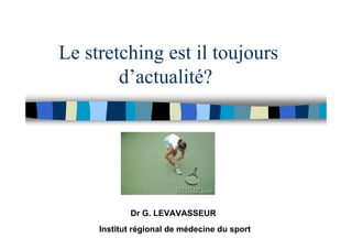 Le stretching est il toujours
d’actualité?
Dr G. LEVAVASSEUR
Institut régional de médecine du sport
 