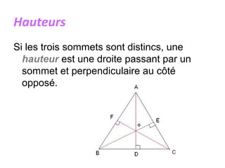 Hauteurs
Si les trois sommets sont distincs, une
hauteur est une droite passant par un
sommet et perpendiculaire au côté
opposé.
 